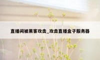 直播间被黑客攻击_攻击直播盒子服务器