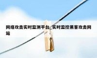 网络攻击实时监测平台_实时监控黑客攻击网站