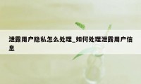 泄露用户隐私怎么处理_如何处理泄露用户信息