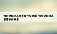 锁屏壁纸动态黑客软件安卓版_锁屏壁纸动态黑客软件安卓