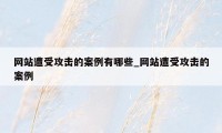 网站遭受攻击的案例有哪些_网站遭受攻击的案例