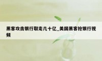 黑客攻击银行取走几十亿_美国黑客抢银行视频