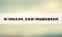 澳门网站合法吗_攻击澳门网站骗局是真的吗