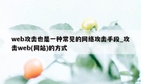 web攻击也是一种常见的网络攻击手段_攻击web(网站)的方式