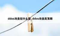 ddos攻击犯什么罪_ddos攻击高发期