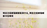 明日之后邮箱破解能拿什么_明日之后邮箱破解卡在哪买