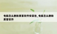 电脑怎么删除黑客软件安装包_电脑怎么删除黑客软件