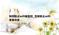 如何防止wifi被监控_怎样防止wifi黑客攻击