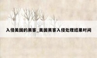 入侵美国的黑客_美国黑客入侵处理结果时间