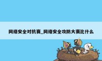 网络安全对抗赛_网络安全攻防大赛比什么