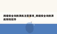 网络安全攻防演练注意事项_网络安全攻防演练特效软件