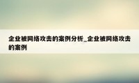 企业被网络攻击的案例分析_企业被网络攻击的案例