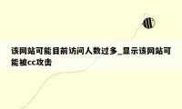 该网站可能目前访问人数过多_显示该网站可能被cc攻击