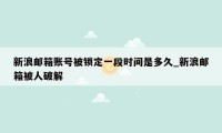 新浪邮箱账号被锁定一段时间是多久_新浪邮箱被人破解