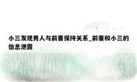 小三发现男人与前妻保持关系_前妻和小三的信息泄露