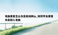 电脑黑客怎么攻击局域网ip_如何学会黑客攻击别人电脑