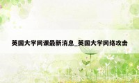 英国大学网课最新消息_英国大学网络攻击