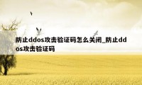 防止ddos攻击验证码怎么关闭_防止ddos攻击验证码