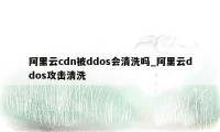 阿里云cdn被ddos会清洗吗_阿里云ddos攻击清洗