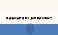 黑客培训学校哪里有_网络黑客培训学校