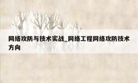 网络攻防与技术实战_网络工程网络攻防技术方向