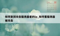 如何查到攻击服务器者的ip_如何看服务器被攻击