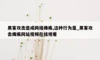 黑客攻击造成网络瘫痪,这种行为是_黑客攻击瘫痪网站视频在线观看