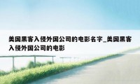 美国黑客入侵外国公司的电影名字_美国黑客入侵外国公司的电影