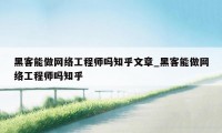 黑客能做网络工程师吗知乎文章_黑客能做网络工程师吗知乎