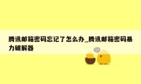 腾讯邮箱密码忘记了怎么办_腾讯邮箱密码暴力破解器