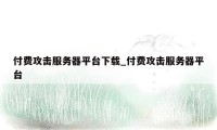 付费攻击服务器平台下载_付费攻击服务器平台