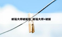 邮箱大师破解版_邮箱大师+破解