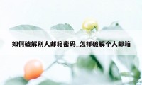 如何破解别人邮箱密码_怎样破解个人邮箱