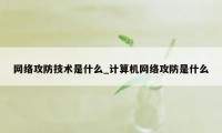 网络攻防技术是什么_计算机网络攻防是什么