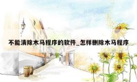 不能清除木马程序的软件_怎样删除木马程序