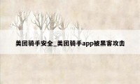 美团骑手安全_美团骑手app被黑客攻击