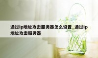 通过ip地址攻击服务器怎么设置_通过ip地址攻击服务器