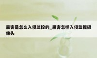 黑客是怎么入侵监控的_黑客怎样入侵监视摄像头