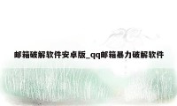 邮箱破解软件安卓版_qq邮箱暴力破解软件