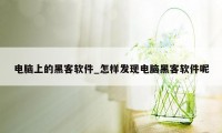 电脑上的黑客软件_怎样发现电脑黑客软件呢