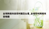 全球网络攻击实时图怎么看_全球实时网络攻击地图