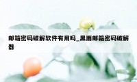 邮箱密码破解软件有用吗_黑雨邮箱密码破解器