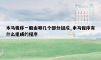 木马程序一般由哪几个部分组成_木马程序有什么组成的程序