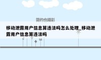 移动泄露用户信息算违法吗怎么处理_移动泄露用户信息算违法吗