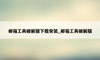 邮箱工具破解版下载安装_邮箱工具破解版