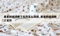 黑客网络误删了文件怎么找回_黑客网络误删了文件