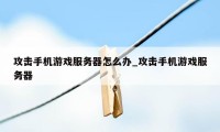 攻击手机游戏服务器怎么办_攻击手机游戏服务器