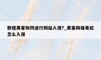 教程黑客如何进行网站入侵?_黑客网络毒蛇怎么入侵