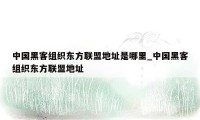 中国黑客组织东方联盟地址是哪里_中国黑客组织东方联盟地址