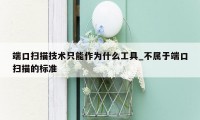 端口扫描技术只能作为什么工具_不属于端口扫描的标准